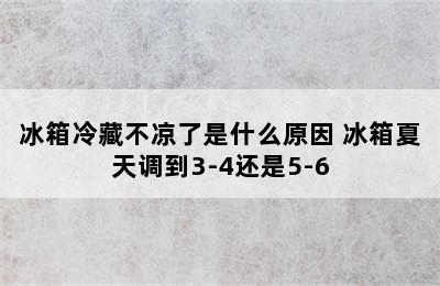 冰箱冷藏不凉了是什么原因 冰箱夏天调到3-4还是5-6